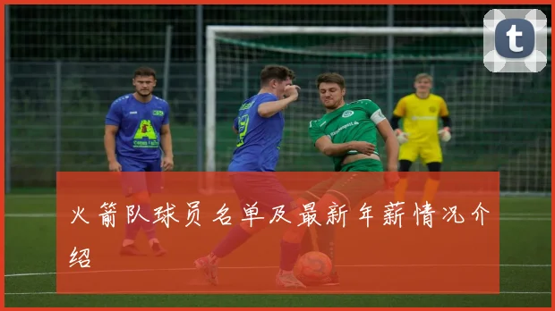 火箭队球员名单及最新年薪情况介绍