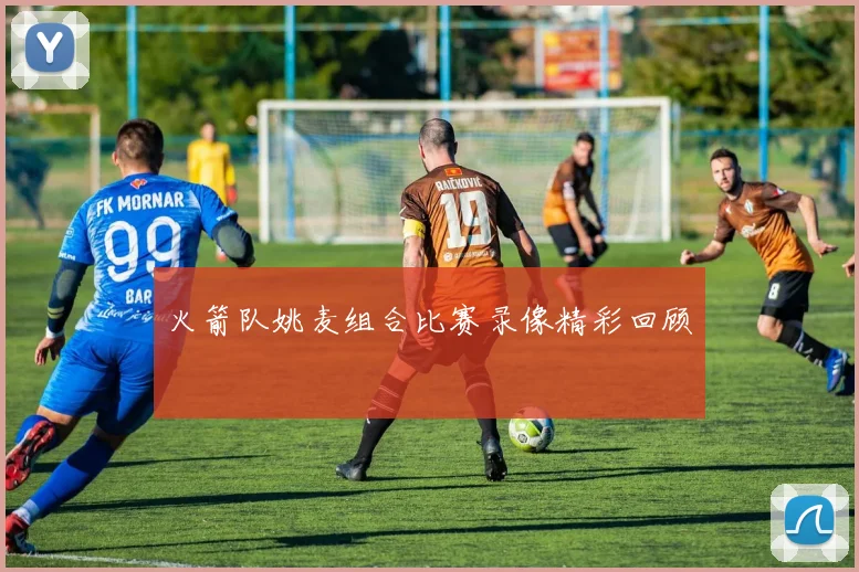 火箭队姚麦组合比赛录像精彩回顾