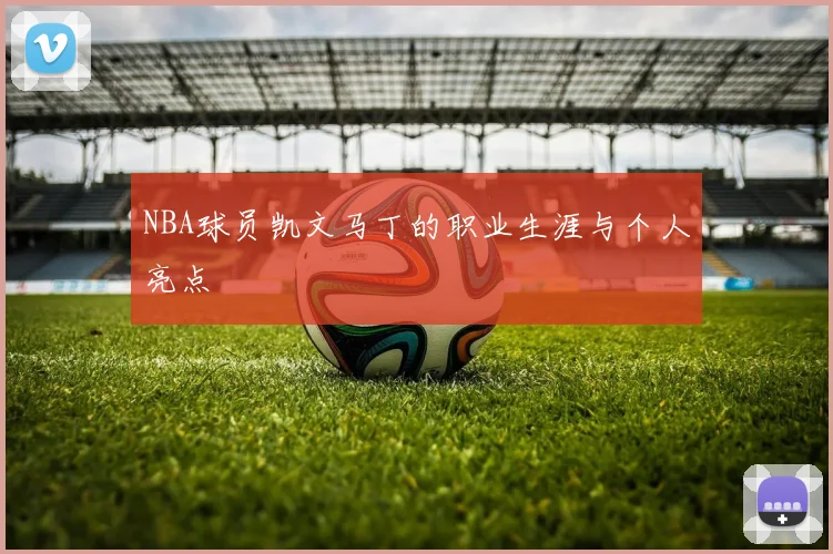 NBA球员凯文马丁的职业生涯与个人亮点