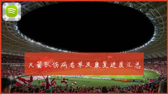 火箭队伤病名单及康复进度汇总