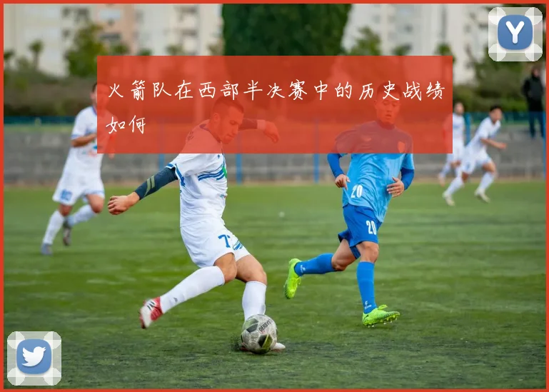 火箭队在西部半决赛中的历史战绩如何
