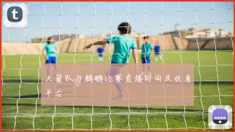 火箭队与鹈鹕比赛直播时间及收看平台