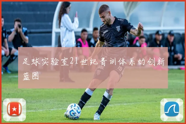 足球实验室21世纪青训体系的创新蓝图